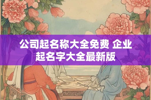 公司起名称大全免费 企业起名字大全最新版