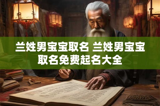 兰姓男宝宝取名 兰姓男宝宝取名免费起名大全