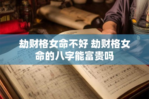 劫财格女命不好 劫财格女命的八字能富贵吗