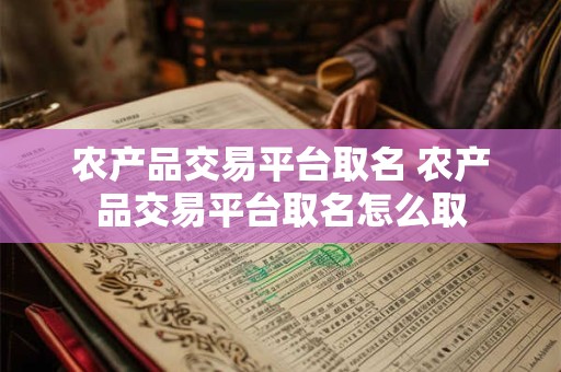 农产品交易平台取名 农产品交易平台取名怎么取