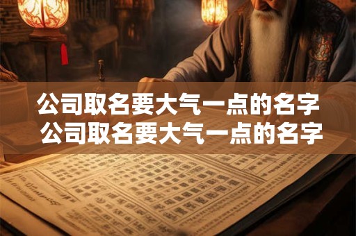 公司取名要大气一点的名字 公司取名要大气一点的名字有哪些