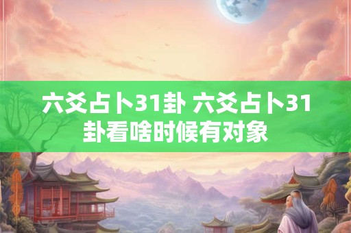 六爻占卜31卦 六爻占卜31卦看啥时候有对象