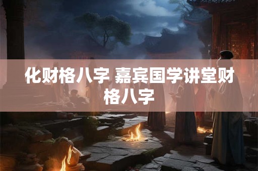 化财格八字 嘉宾国学讲堂财格八字