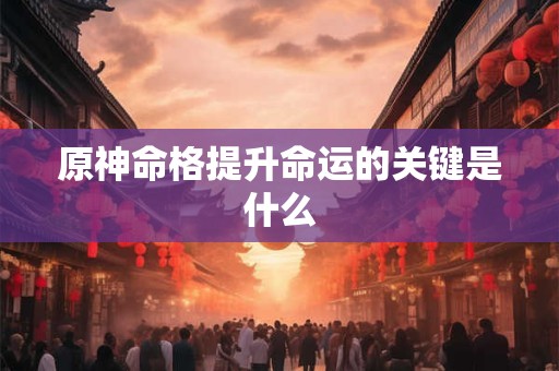 原神命格提升命运的关键是什么