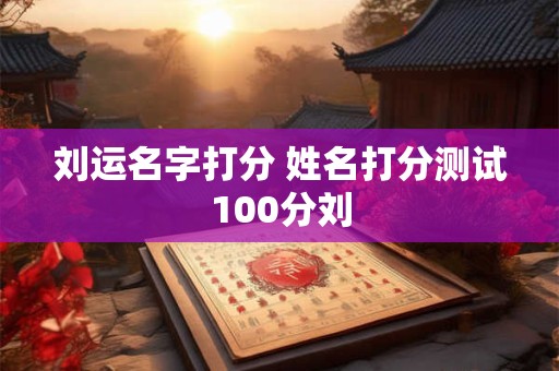 刘运名字打分 姓名打分测试100分刘