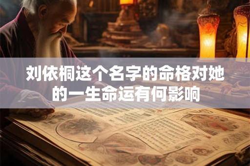 刘依桐这个名字的命格对她的一生命运有何影响