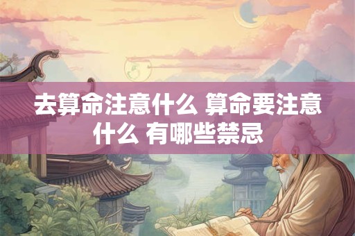 去算命注意什么 算命要注意什么 有哪些禁忌