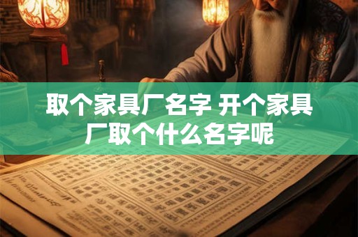 取个家具厂名字 开个家具厂取个什么名字呢