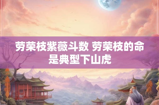劳荣枝紫薇斗数 劳荣枝的命是典型下山虎