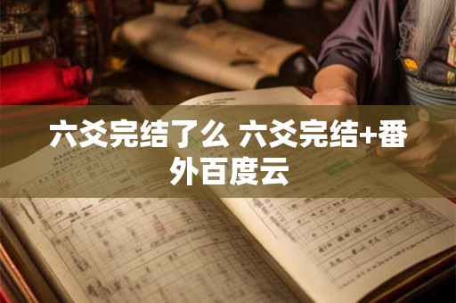 六爻完结了么 六爻完结+番外百度云 六爻完结了么 六爻完结+番外百度云