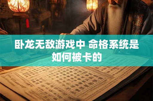 卧龙无敌游戏中 命格系统是如何被卡的 卧龙无敌游戏中 命格系统是如何被卡的