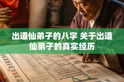 出道仙弟子的八字 关于出道仙弟子的真实经历