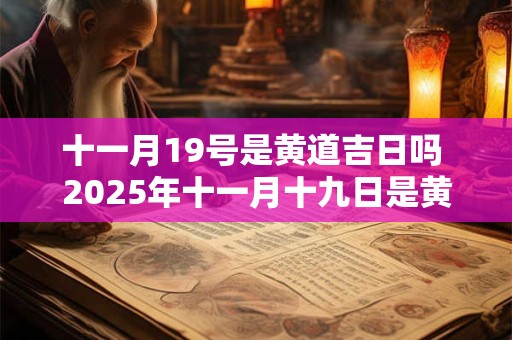 十一月19号是黄道吉日吗 2025年十一月十九日是黄道吉日吗