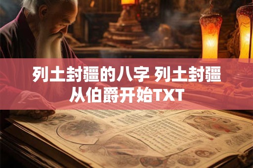 列土封疆的八字 列土封疆从伯爵开始TXT