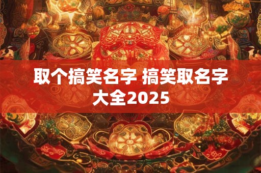 取个搞笑名字 搞笑取名字大全2026