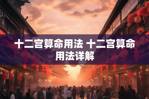 十二宫算命用法 十二宫算命用法详解