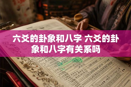 六爻的卦象和八字 六爻的卦象和八字有关系吗