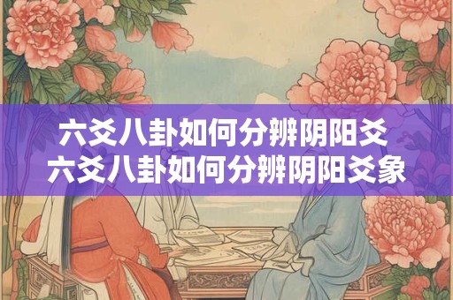 六爻八卦如何分辨阴阳爻 六爻八卦如何分辨阴阳爻象