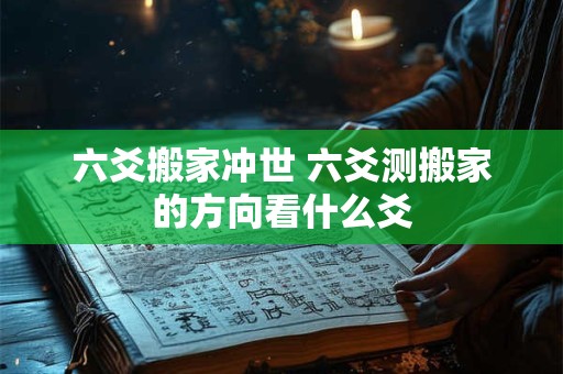 六爻搬家冲世 六爻测搬家的方向看什么爻 六爻搬家冲世 六爻测搬家的方向看什么爻