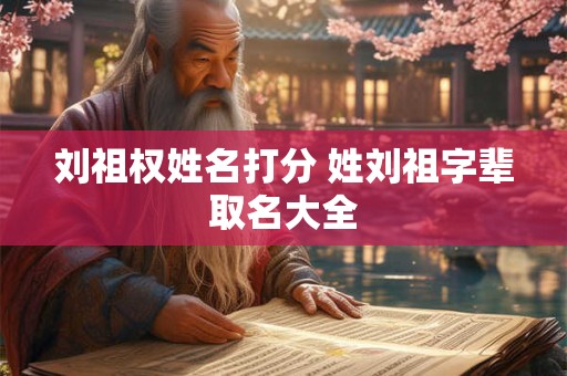 刘祖权姓名打分 姓刘祖字辈取名大全