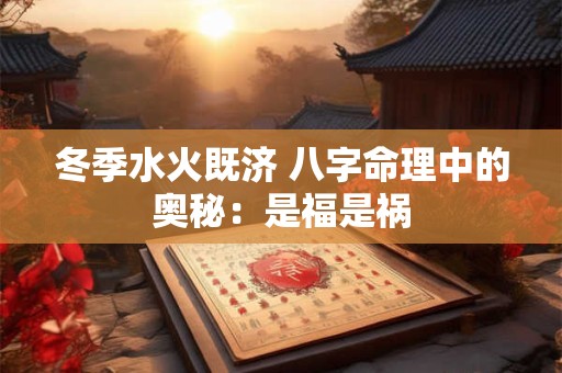 冬季水火既济 八字命理中的奥秘：是福是祸
