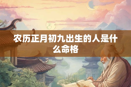 农历正月初九出生的人是什么命格