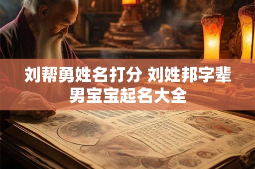 刘帮勇姓名打分 刘姓邦字辈男宝宝起名大全