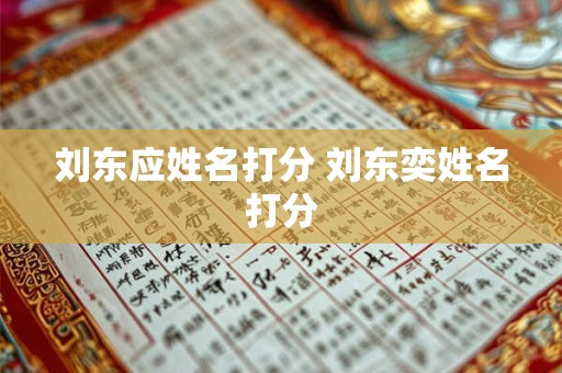 刘东应姓名打分 刘东奕姓名打分
