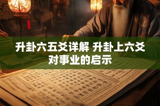 升卦六五爻详解 升卦上六爻对事业的启示
