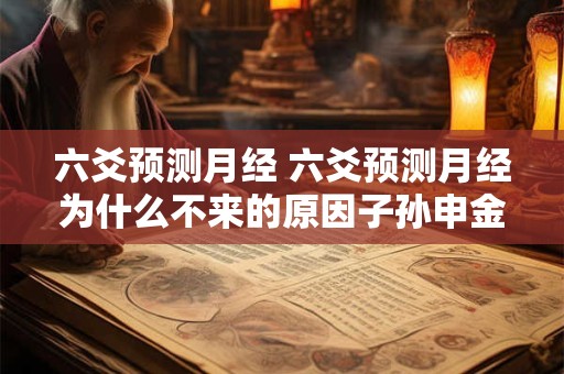 六爻预测月经 六爻预测月经为什么不来的原因子孙申金持世