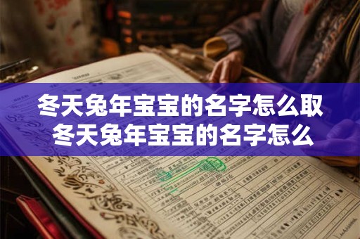 冬天兔年宝宝的名字怎么取 冬天兔年宝宝的名字怎么取好听 冬天兔年宝宝的名字怎么取 冬天兔年宝宝的名字怎么取好听