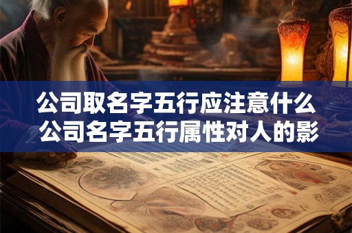 公司取名字五行应注意什么 公司名字五行属性对人的影响大吗