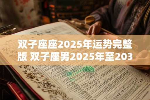 双子座座2025年运势完整版 双子座男2025年至2030年运势 双子座座2025年运势完整版 双子座男2025年至2030年运势