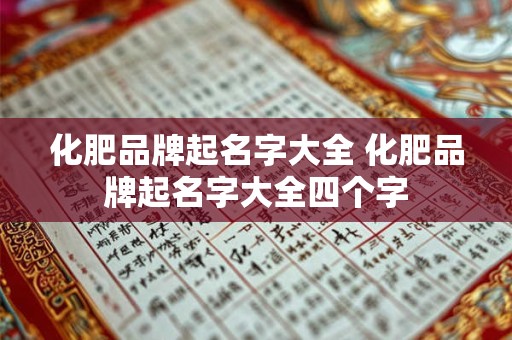 化肥品牌起名字大全 化肥品牌起名字大全四个字 化肥品牌起名字大全 化肥品牌起名字大全四个字