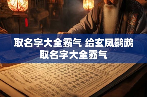 取名字大全霸气 给玄凤鹦鹉取名字大全霸气