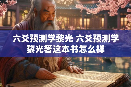 六爻预测学黎光 六爻预测学黎光箸这本书怎么样