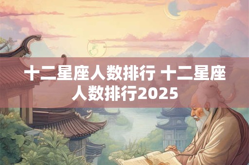 十二星座人数排行 十二星座人数排行2025