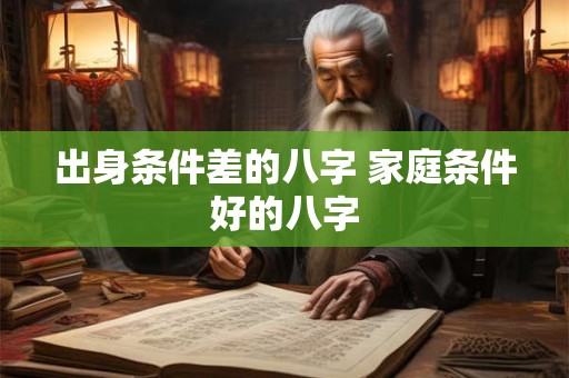 出身条件差的八字 家庭条件好的八字