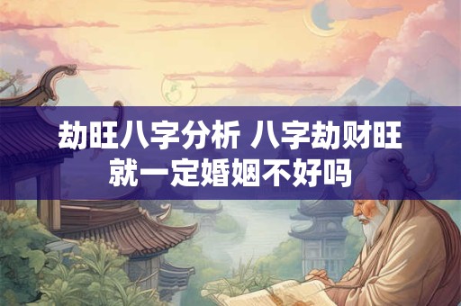 劫旺八字分析 八字劫财旺就一定婚姻不好吗