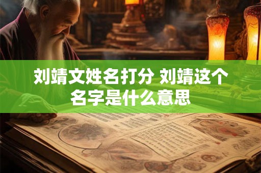 刘靖文姓名打分 刘靖这个名字是什么意思