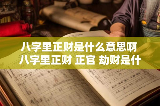 八字里正财是什么意思啊 八字里正财 正官 劫财是什么意思