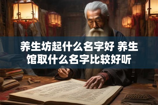 养生坊起什么名字好 养生馆取什么名字比较好听