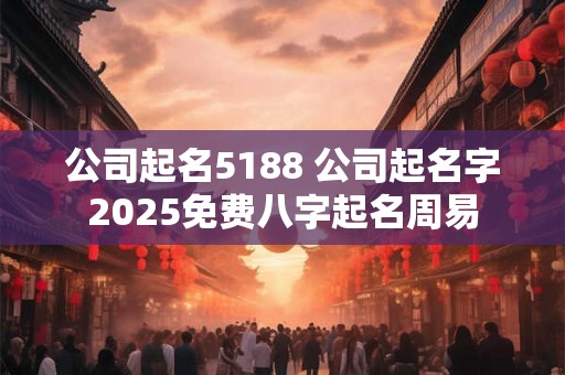 公司起名5188 公司起名字2026免费八字起名周易