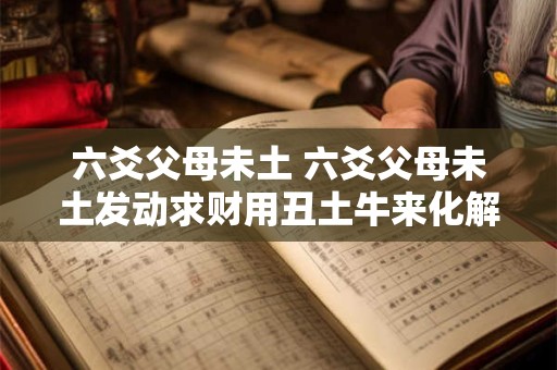六爻父母未土 六爻父母未土发动求财用丑土牛来化解