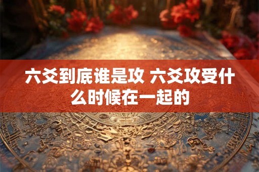 六爻到底谁是攻 六爻攻受什么时候在一起的