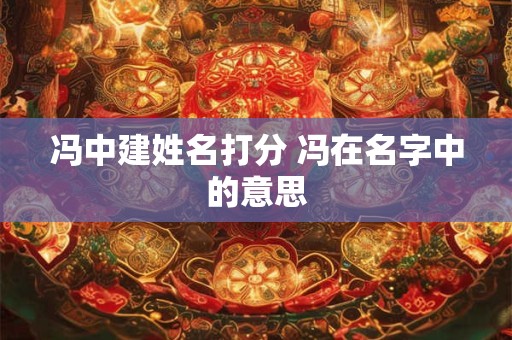 冯中建姓名打分 冯在名字中的意思