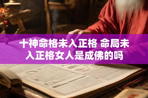 十神命格未入正格 命局未入正格女人是成佛的吗