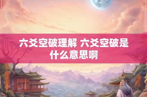 六爻空破理解 六爻空破是什么意思啊
