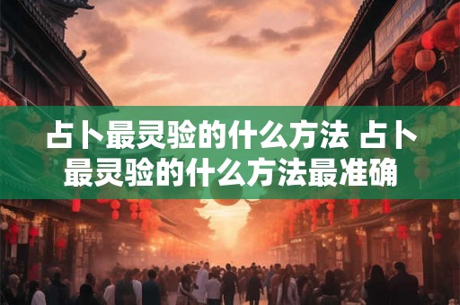 占卜最灵验的什么方法 占卜最灵验的什么方法最准确