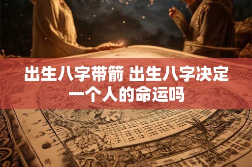 出生八字带箭 出生八字决定一个人的命运吗